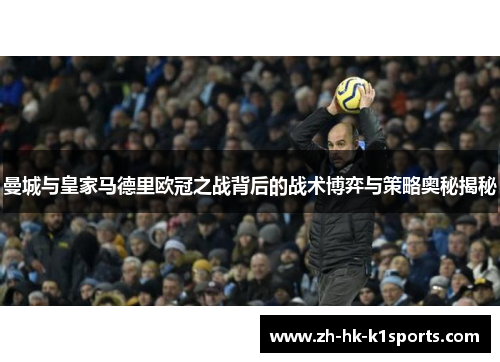 曼城与皇家马德里欧冠之战背后的战术博弈与策略奥秘揭秘