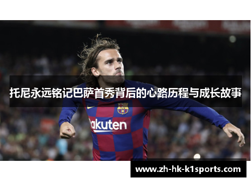 托尼永远铭记巴萨首秀背后的心路历程与成长故事
