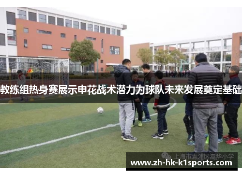 教练组热身赛展示申花战术潜力为球队未来发展奠定基础