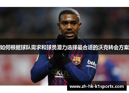 如何根据球队需求和球员潜力选择最合适的沃克转会方案