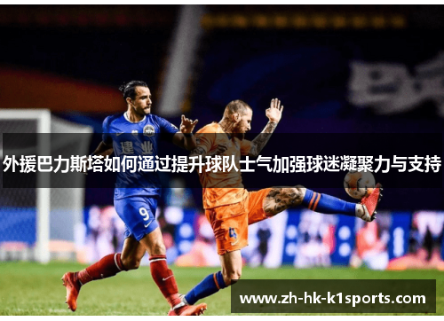 外援巴力斯塔如何通过提升球队士气加强球迷凝聚力与支持