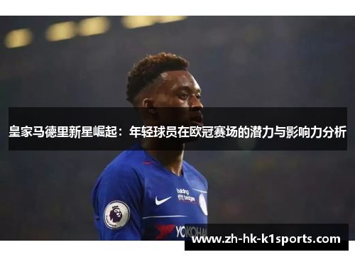 皇家马德里新星崛起：年轻球员在欧冠赛场的潜力与影响力分析