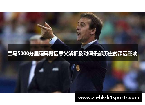 皇马5000分里程碑背后意义解析及对俱乐部历史的深远影响