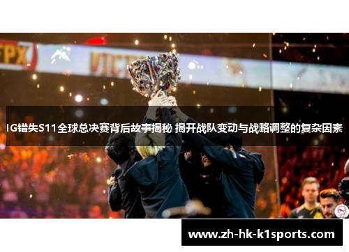 IG错失S11全球总决赛背后故事揭秘 揭开战队变动与战略调整的复杂因素