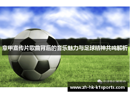 意甲宣传片歌曲背后的音乐魅力与足球精神共鸣解析