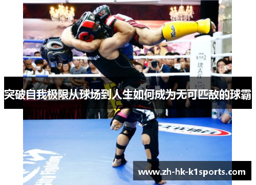 突破自我极限从球场到人生如何成为无可匹敌的球霸