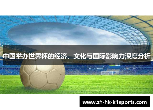 中国举办世界杯的经济、文化与国际影响力深度分析