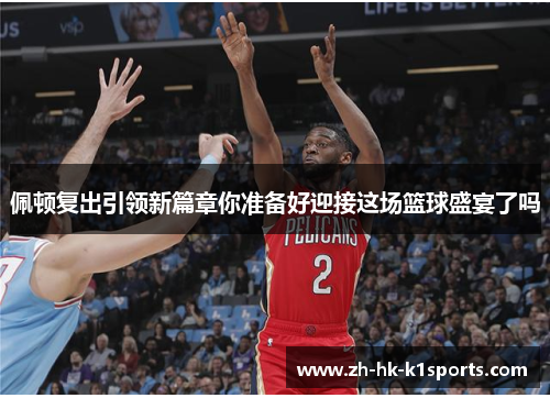 佩顿复出引领新篇章你准备好迎接这场篮球盛宴了吗