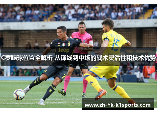 C罗踢球位置全解析 从锋线到中场的战术灵活性和技术优势