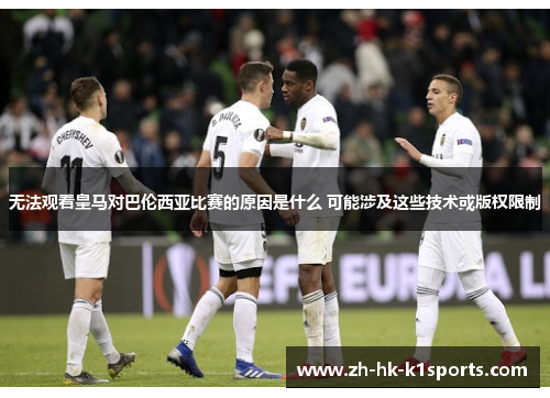 无法观看皇马对巴伦西亚比赛的原因是什么 可能涉及这些技术或版权限制