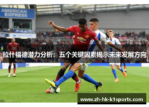 拉什福德潜力分析：五个关键因素揭示未来发展方向