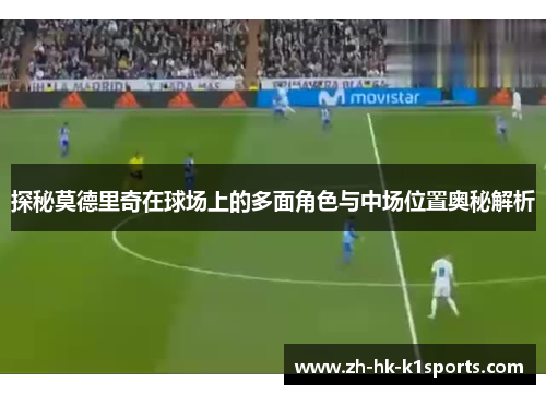 探秘莫德里奇在球场上的多面角色与中场位置奥秘解析