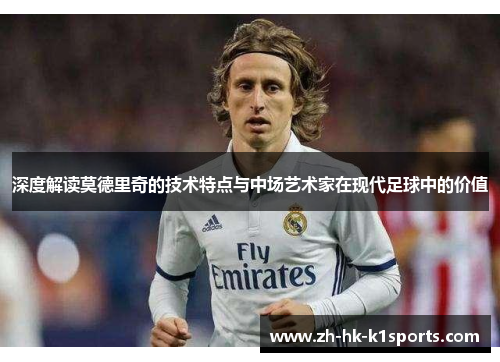 深度解读莫德里奇的技术特点与中场艺术家在现代足球中的价值