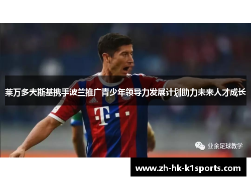 莱万多夫斯基携手波兰推广青少年领导力发展计划助力未来人才成长