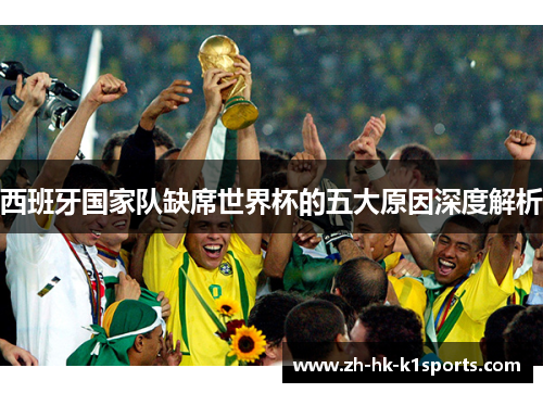西班牙国家队缺席世界杯的五大原因深度解析