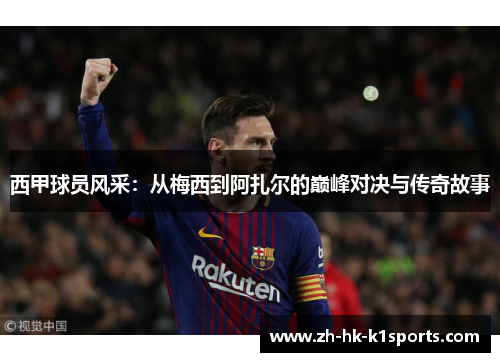 西甲球员风采:从梅西到阿扎尔的巅峰对决与传奇故事 西甲球员风采:从梅西到阿扎尔的巅峰对决与传奇故事