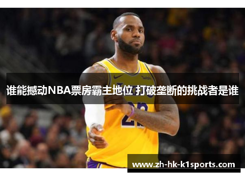 谁能撼动NBA票房霸主地位 打破垄断的挑战者是谁 谁能撼动NBA票房霸主地位 打破垄断的挑战者是谁