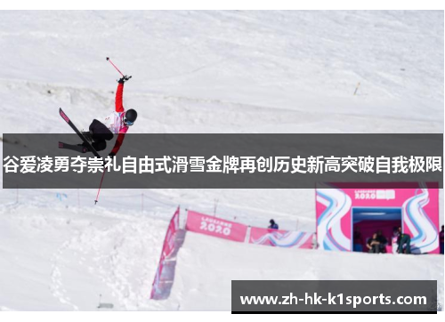 谷爱凌勇夺崇礼自由式滑雪金牌再创历史新高突破自我极限 谷爱凌勇夺崇礼自由式滑雪金牌再创历史新高突破自我极限