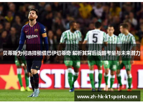 贝蒂斯为何选择租借巴伊切蒂奇 解析其背后战略考量与未来潜力