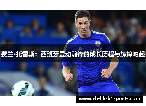 费兰·托雷斯：西班牙灵动前锋的成长历程与辉煌崛起