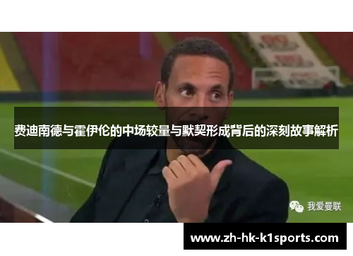 费迪南德与霍伊伦的中场较量与默契形成背后的深刻故事解析 费迪南德与霍伊伦的中场较量与默契形成背后的深刻故事解析