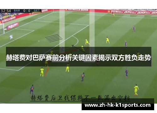 赫塔费对巴萨赛前分析关键因素揭示双方胜负走势 赫塔费对巴萨赛前分析关键因素揭示双方胜负走势