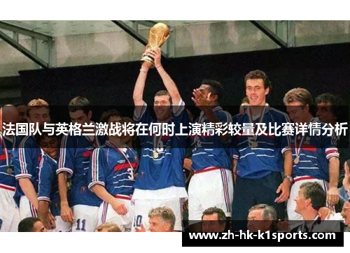 法国队与英格兰激战将在何时上演精彩较量及比赛详情分析