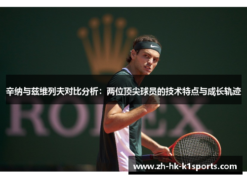 辛纳与兹维列夫对比分析：两位顶尖球员的技术特点与成长轨迹