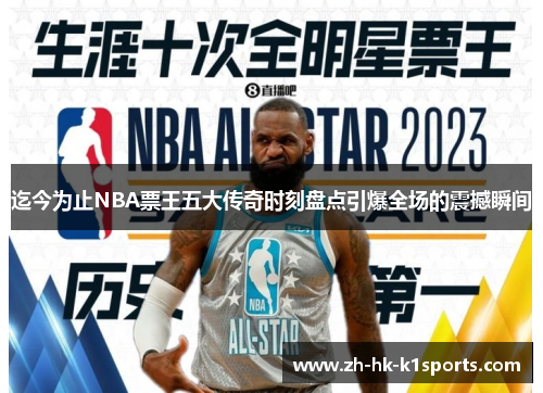 迄今为止NBA票王五大传奇时刻盘点引爆全场的震撼瞬间