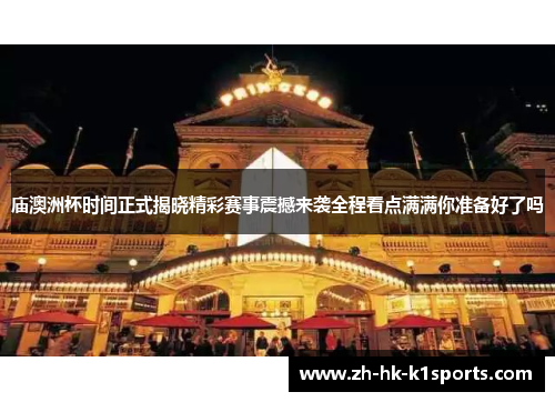 庙澳洲杯时间正式揭晓精彩赛事震撼来袭全程看点满满你准备好了吗 庙澳洲杯时间正式揭晓精彩赛事震撼来袭全程看点满满你准备好了吗