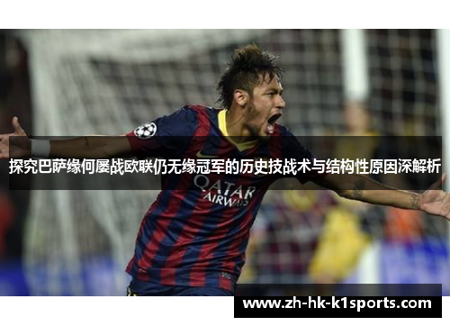 探究巴萨缘何屡战欧联仍无缘冠军的历史技战术与结构性原因深解析 探究巴萨缘何屡战欧联仍无缘冠军的历史技战术与结构性原因深解析