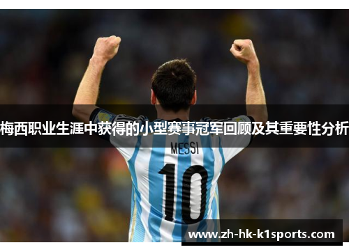 梅西职业生涯中获得的小型赛事冠军回顾及其重要性分析 梅西职业生涯中获得的小型赛事冠军回顾及其重要性分析