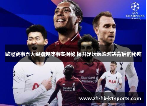 欧冠赛事五大级别趣味事实揭秘 揭开足坛巅峰对决背后的秘密 欧冠赛事五大级别趣味事实揭秘 揭开足坛巅峰对决背后的秘密