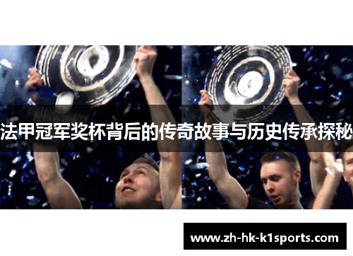法甲冠军奖杯背后的传奇故事与历史传承探秘 法甲冠军奖杯背后的传奇故事与历史传承探秘