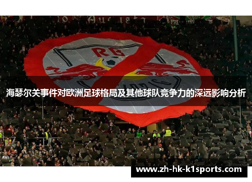 海瑟尔关事件对欧洲足球格局及其他球队竞争力的深远影响分析 海瑟尔关事件对欧洲足球格局及其他球队竞争力的深远影响分析