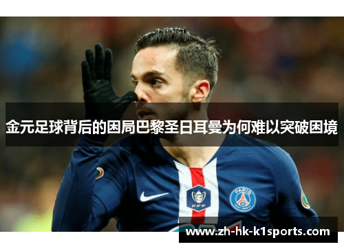 金元足球背后的困局巴黎圣日耳曼为何难以突破困境 金元足球背后的困局巴黎圣日耳曼为何难以突破困境