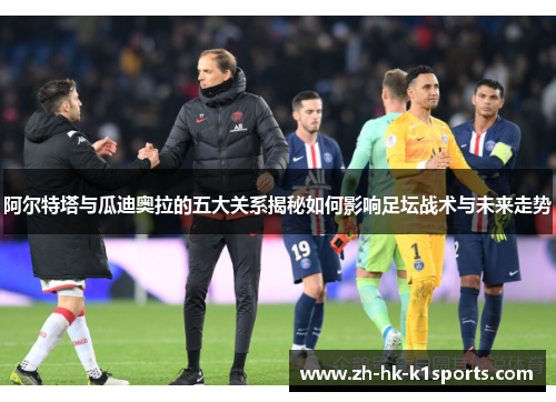 阿尔特塔与瓜迪奥拉的五大关系揭秘如何影响足坛战术与未来走势