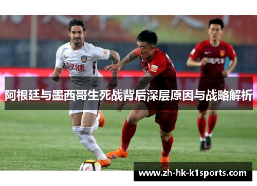 阿根廷与墨西哥生死战背后深层原因与战略解析