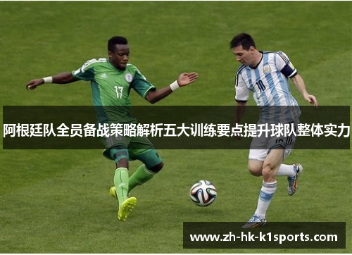 阿根廷队全员备战策略解析五大训练要点提升球队整体实力