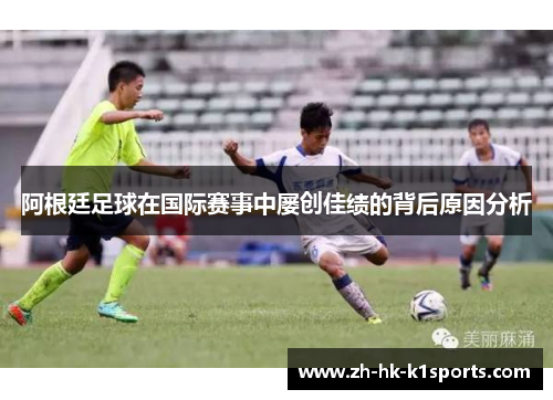 阿根廷足球在国际赛事中屡创佳绩的背后原因分析