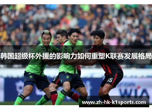 韩国超级杯外援的影响力如何重塑K联赛发展格局 韩国超级杯外援的影响力如何重塑K联赛发展格局