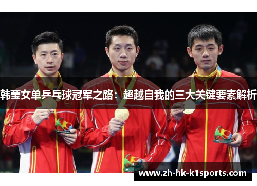 韩莹女单乒乓球冠军之路:超越自我的三大关键要素解析 韩莹女单乒乓球冠军之路:超越自我的三大关键要素解析