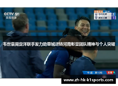 韦世豪周定洋联手发力助蓉城逆转河南彰显团队精神与个人突破