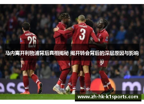马内离开利物浦背后真相揭秘 揭开转会背后的深层原因与影响