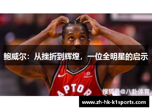 鲍威尔:从挫折到辉煌,一位全明星的启示 鲍威尔:从挫折到辉煌,一位全明星的启示