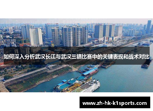 如何深入分析武汉长江与武汉三镇比赛中的关键表现和战术对比